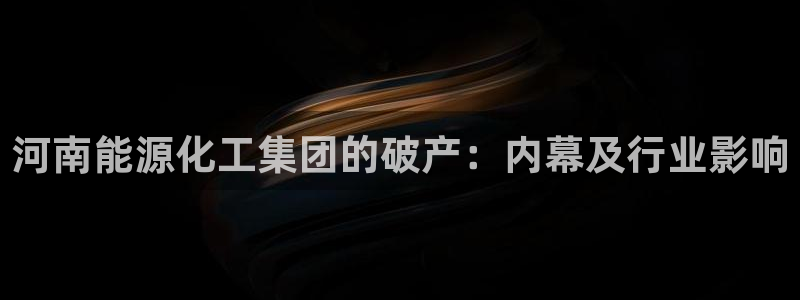 球盟会黑款吗知乎文章：河南能源化工集团的破产：内幕及行业影响