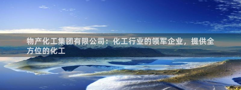 球盟会游戏：物产化工集团有限公司：化工行业的领军企业，提供全